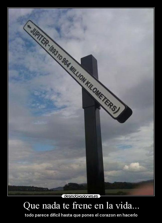 Que nada te frene en la vida... - todo parece difícil hasta que pones el corazon en hacerlo