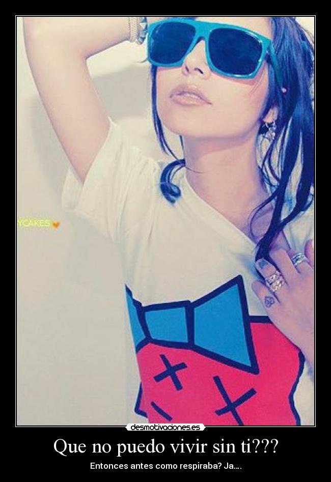 Que no puedo vivir sin ti??? - Entonces antes como respiraba? Ja….
