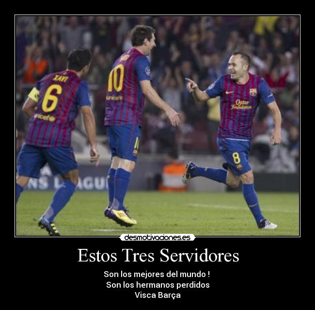 Estos Tres Servidores - Son los mejores del mundo ! 
Son los hermanos perdidos
Visca Barça♥