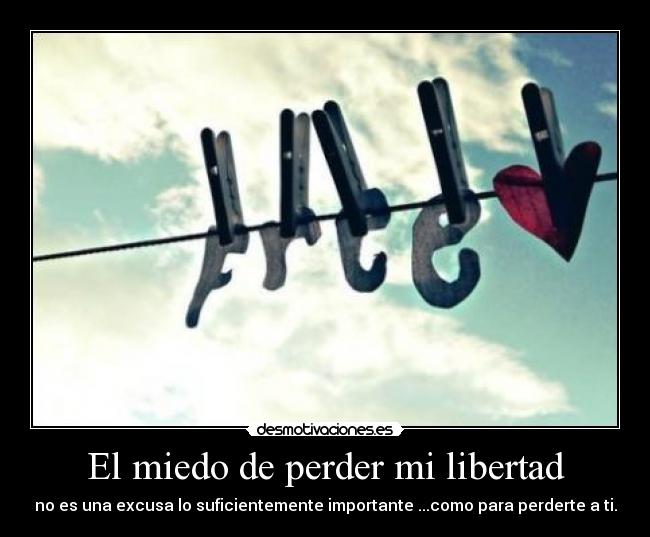 El miedo de perder mi libertad - no es una excusa lo suficientemente importante ...como para perderte a ti.