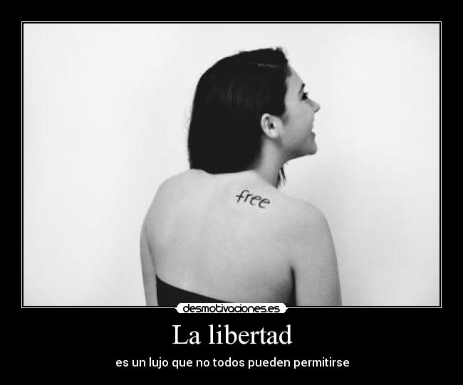 La libertad - es un lujo que no todos pueden permitirse