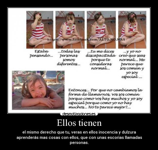 Ellos tienen - el mismo derecho que tu, veras en ellos inocencia y dulzura
aprenderás mas cosas con ellos, que con unas escorias llamadas
personas.