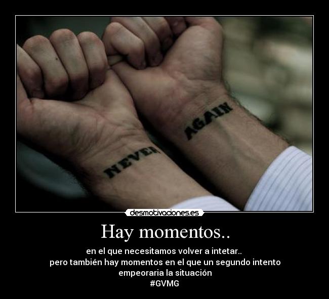 Hay momentos.. - en el que necesitamos volver a intetar.. 
pero también hay momentos en el que un segundo intento
empeoraria la situación
#GVMG