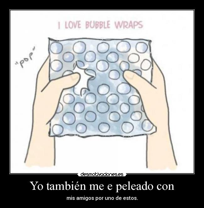 Yo también me e peleado con - mis amigos por uno de estos.