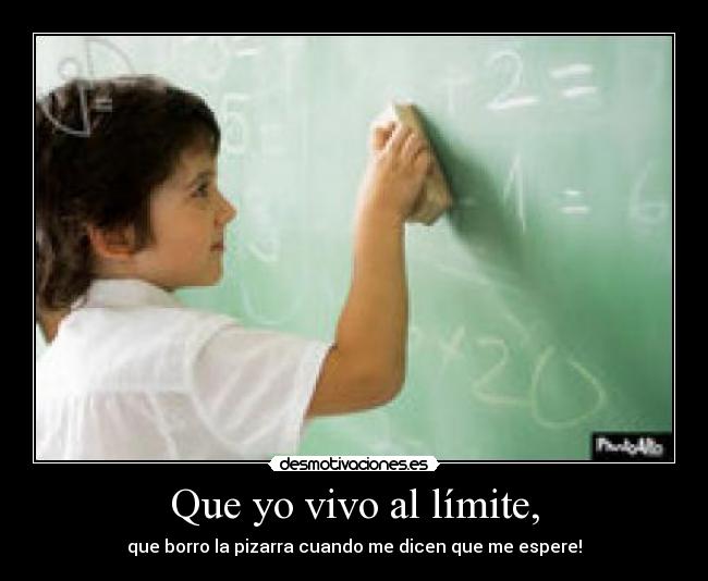 Que yo vivo al límite, -
