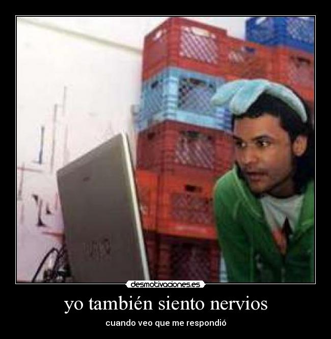 yo también siento nervios - cuando veo que me respondió