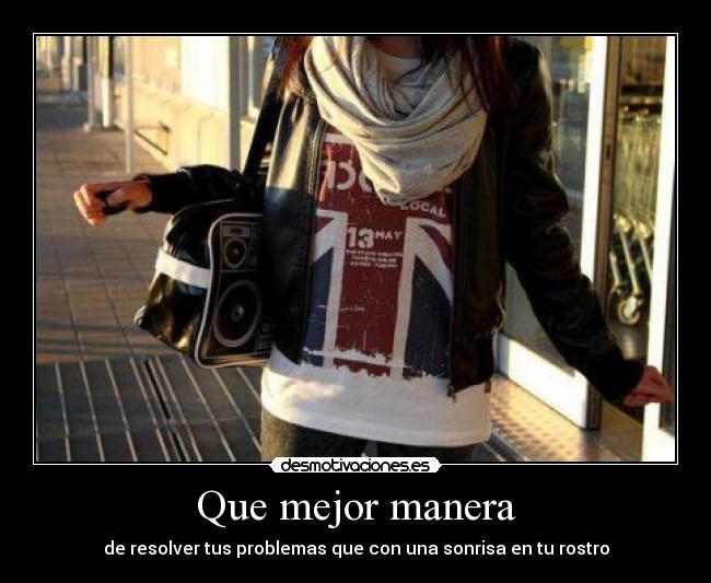 Que mejor manera - de resolver tus problemas que con una sonrisa en tu rostro