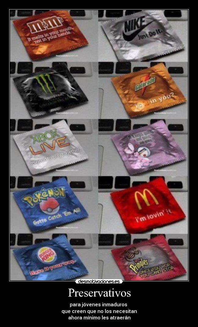 Preservativos - para jóvenes inmaduros
que creen que no los necesitan
ahora mínimo les atraerán
