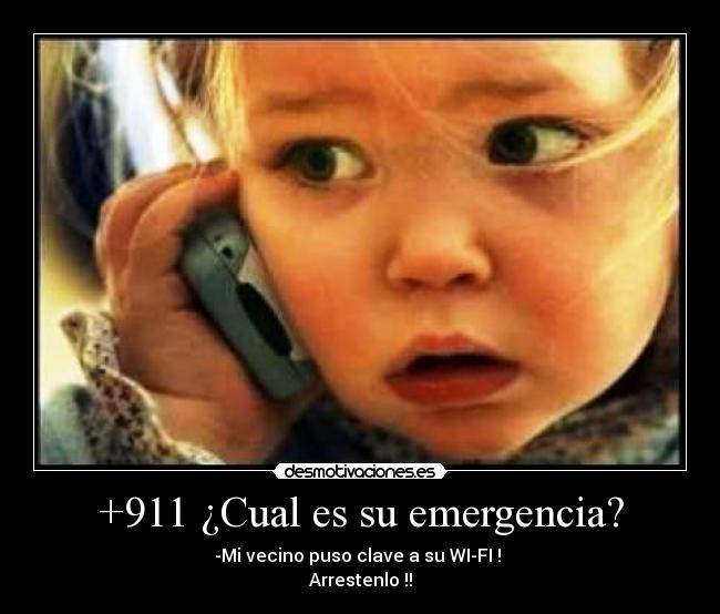 +911 ¿Cual es su emergencia? - -Mi vecino puso clave a su WI-FI !
Arrestenlo !!