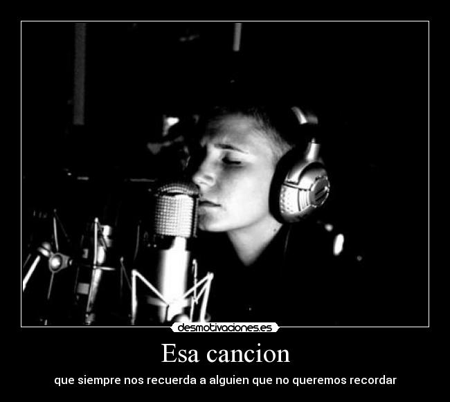 Esa cancion - que siempre nos recuerda a alguien que no queremos recordar