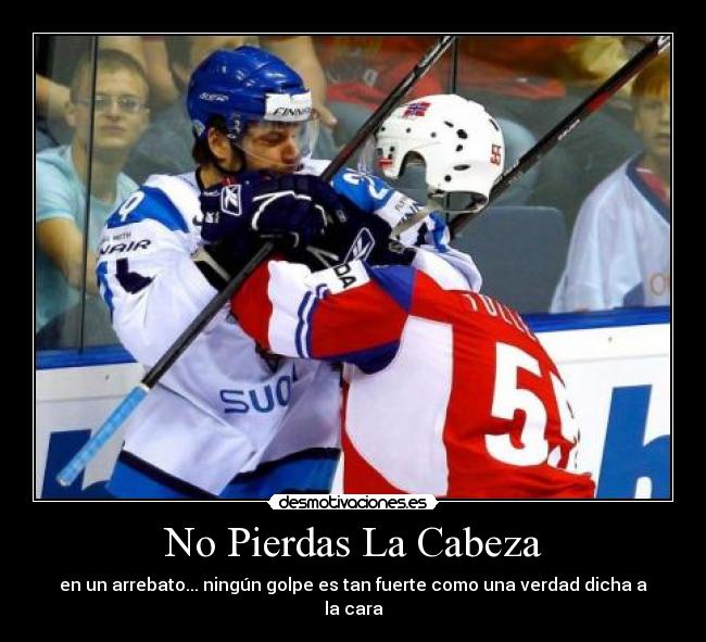 No Pierdas La Cabeza - en un arrebato... ningún golpe es tan fuerte como una verdad dicha a la cara