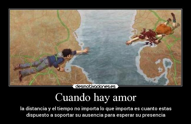 Cuando hay amor - la distancia y el tiempo no importa lo que importa es cuanto estas
dispuesto a soportar su ausencia para esperar su presencia