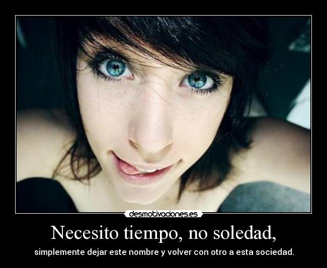 Necesito tiempo, no soledad, - simplemente dejar este nombre y volver con otro a esta sociedad.