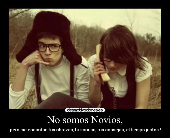 No somos Novios, - pero me encantan tus abrazos, tu sonrisa, tus consejos, el tiempo juntos !