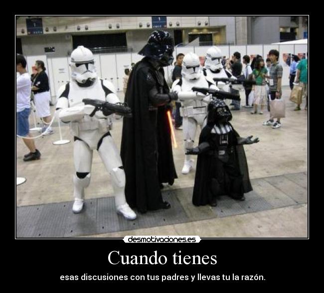 Cuando tienes - esas discusiones con tus padres y llevas tu la razón.