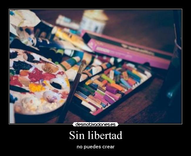 Sin libertad - no puedes crear