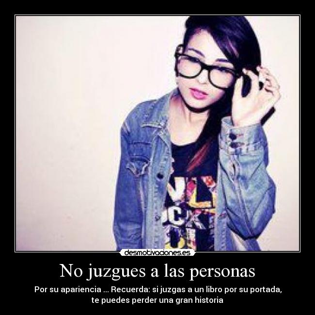 No juzgues a las personas - Por su apariencia ... Recuerda: si juzgas a un libro por su portada,
te puedes perder una gran historia