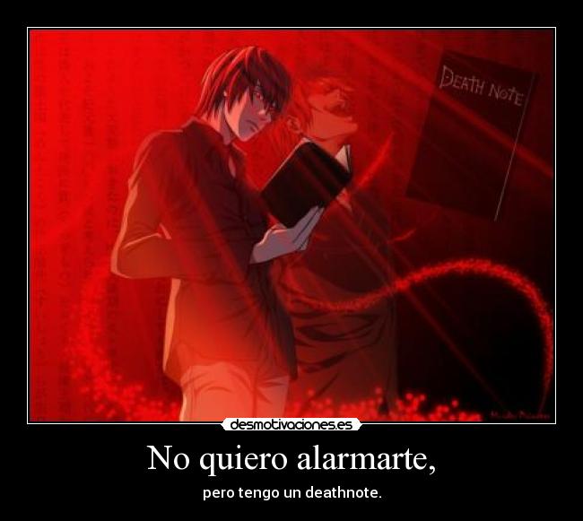 No quiero alarmarte, - pero tengo un deathnote.