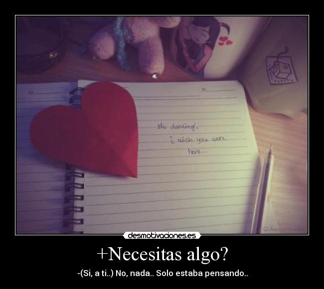 +Necesitas algo? - -(Si, a ti..) No, nada.. Solo estaba pensando..