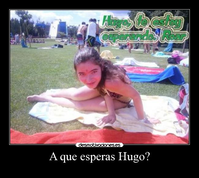 A que esperas Hugo? - 