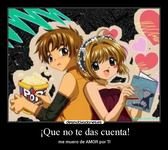 ¡Que no te das cuenta! - me muero de AMOR por TI