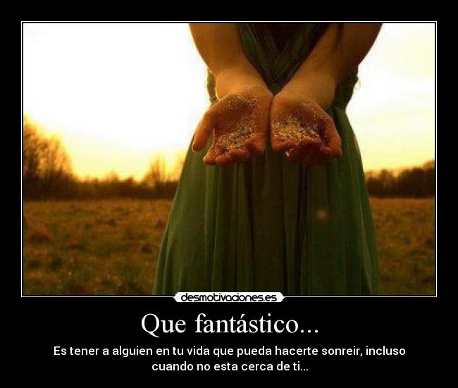 Que fantástico... - Es tener a alguien en tu vida que pueda hacerte sonreir, incluso
cuando no esta cerca de ti...