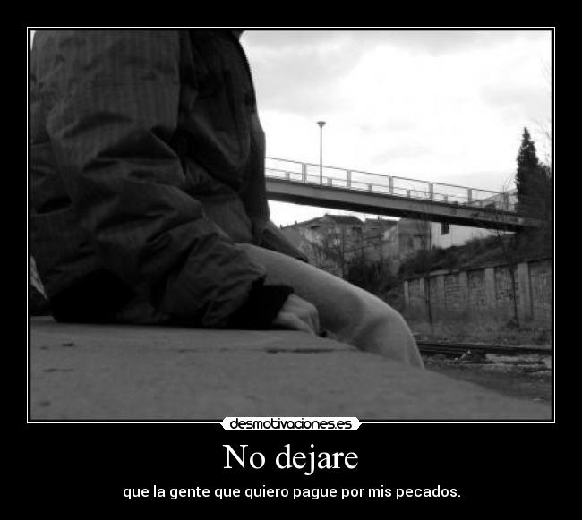 No dejare - que la gente que quiero pague por mis pecados.