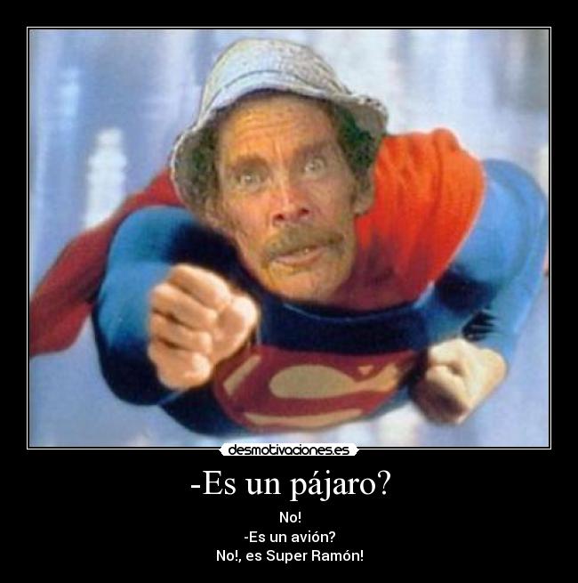 -Es un pájaro? - No!
-Es un avión?
No!, es Super Ramón!
