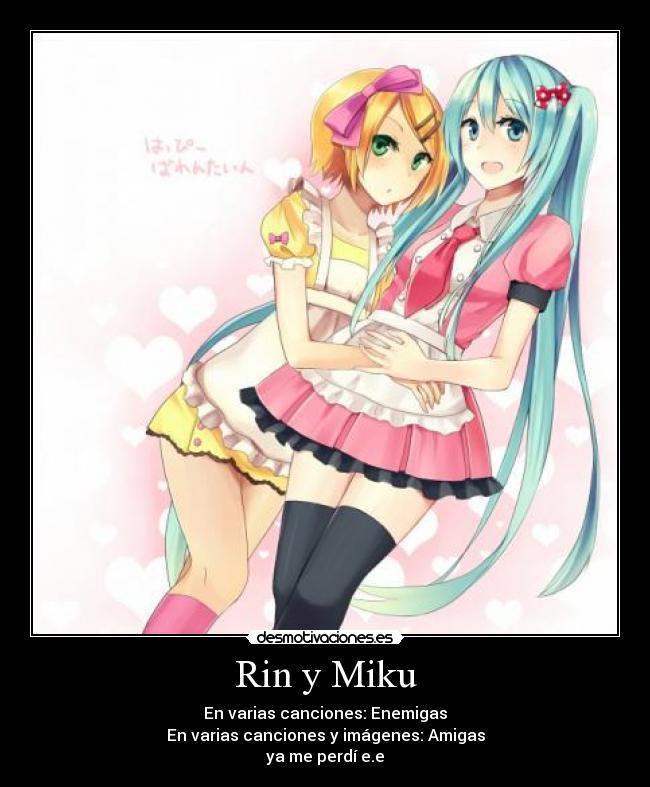 Rin y Miku - En varias canciones: Enemigas
En varias canciones y imágenes: Amigas
ya me perdí e.e