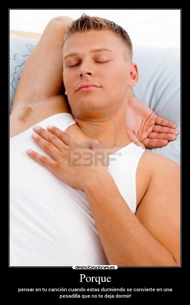 Porque - pensar en tu canción cuando estas durmiendo se convierte en una
pesadilla que no te deja dormir!
