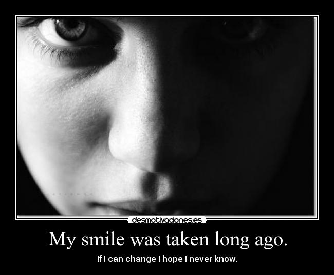 My smile was taken long ago. - If I can change I hope I never know.