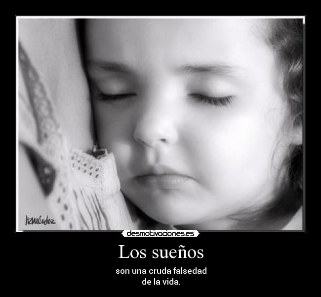 Los sueños - son una cruda falsedad
de la vida.