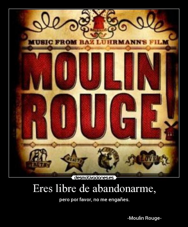 Eres libre de abandonarme, - pero por favor, no me engañes.
-Moulin Rouge-