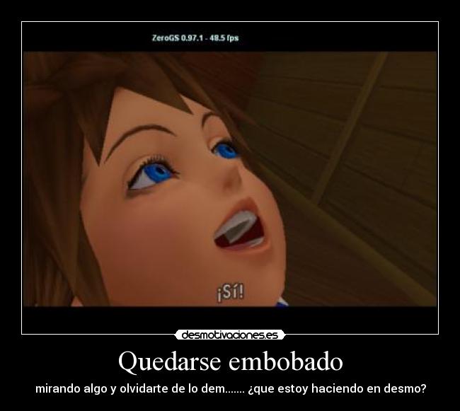 Quedarse embobado - mirando algo y olvidarte de lo dem....... ¿que estoy haciendo en desmo?