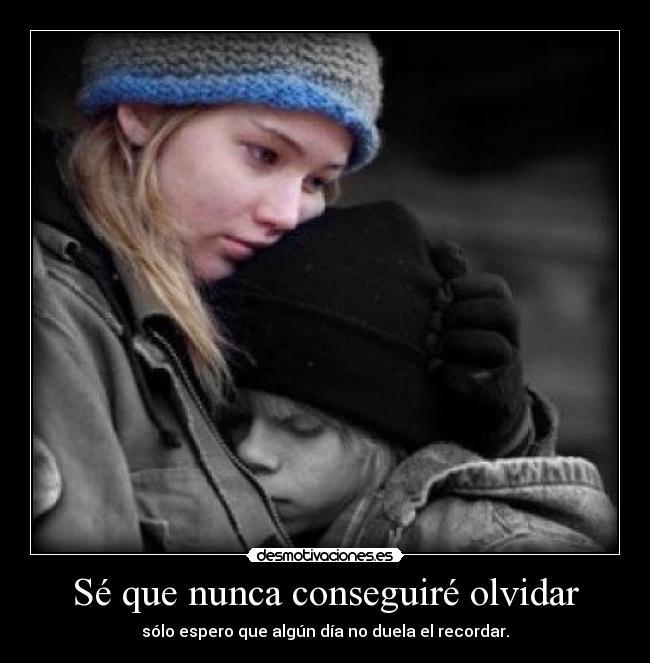 Sé que nunca conseguiré olvidar - sólo espero que algún día no duela el recordar.