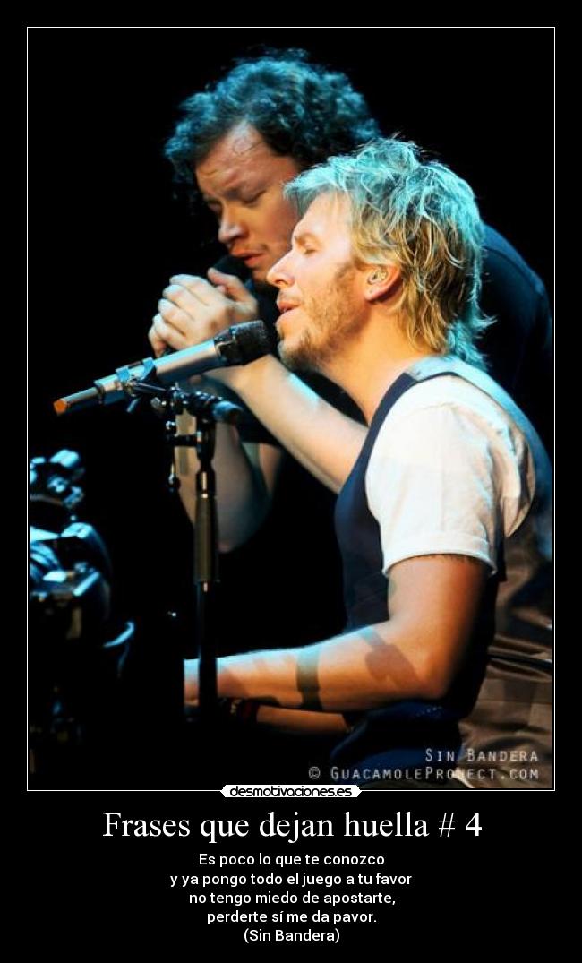 Frases que dejan huella # 4 - Es poco lo que te conozco
y ya pongo todo el juego a tu favor
no tengo miedo de apostarte,
perderte sí me da pavor.
(Sin Bandera)