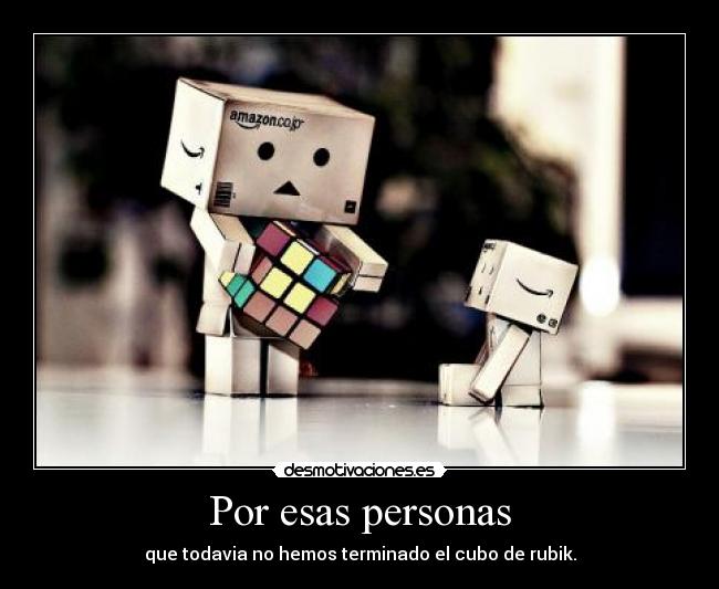 Por esas personas - que todavia no hemos terminado el cubo de rubik.