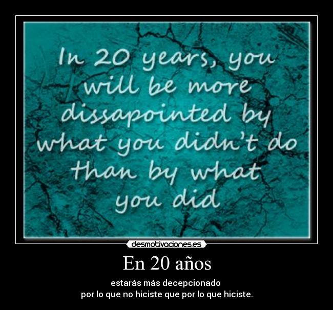 En 20 años - estarás más decepcionado 
por lo que no hiciste que por lo que hiciste.