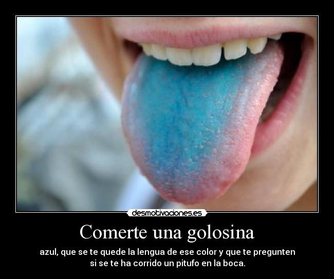 Comerte una golosina - azul, que se te quede la lengua de ese color y que te pregunten
si se te ha corrido un pitufo en la boca.