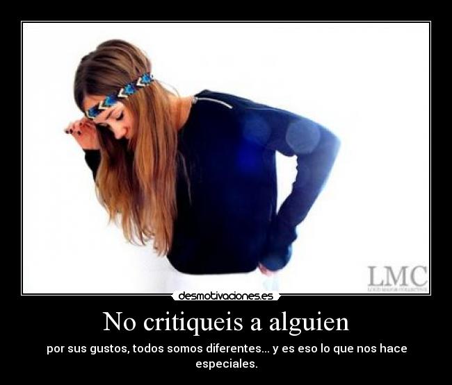 No critiqueis a alguien - por sus gustos, todos somos diferentes... y es eso lo que nos hace especiales.