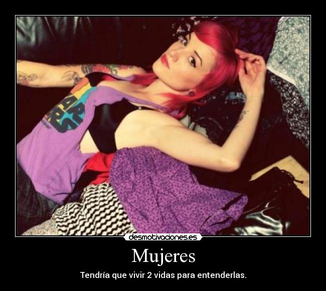 Mujeres - Tendría que vivir 2 vidas para entenderlas.