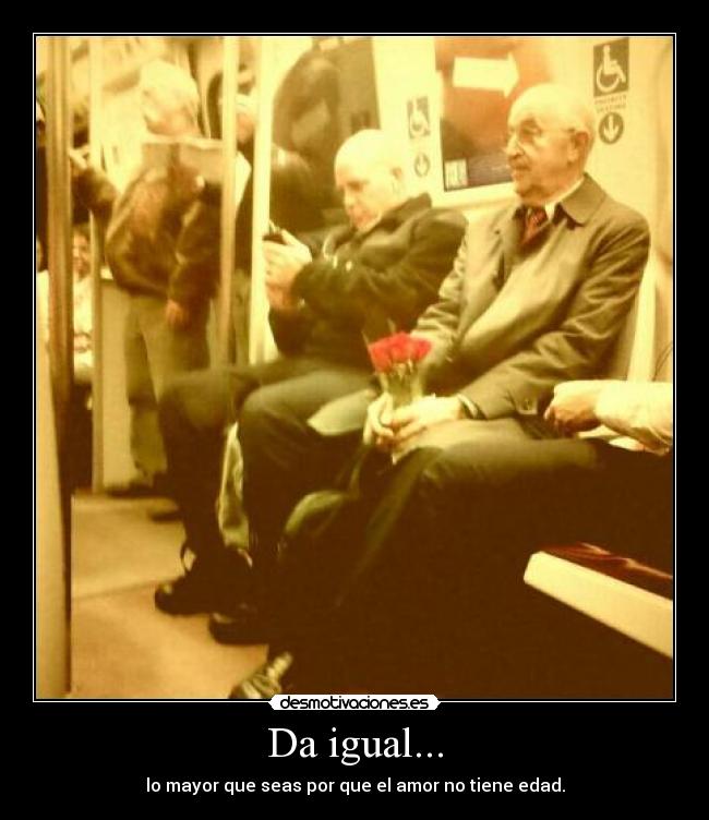 Da igual... - lo mayor que seas por que el amor no tiene edad.
