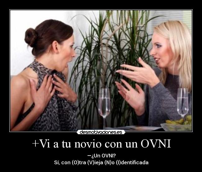 +Vi a tu novio con un OVNI - —¿Un OVNI?
Sí, con (O)tra (V)ieja (N)o (I)dentificada