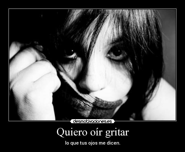 Quiero oír gritar - lo que tus ojos me dicen.