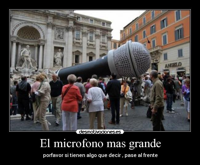 El microfono mas grande - porfavor si tienen algo que decir , pase al frente