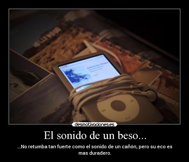 El sonido de un beso... - ...No retumba tan fuerte como el sonido de un cañón, pero su eco es mas duradero.