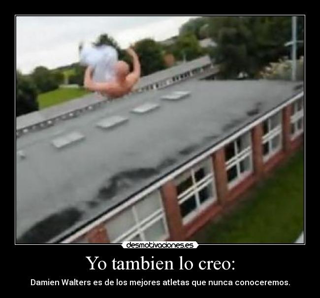 Yo tambien lo creo: - Damien Walters es de los mejores atletas que nunca conoceremos.