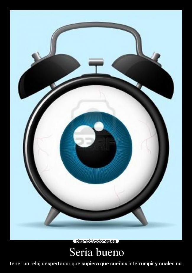 Seria bueno - tener un reloj despertador que supiera que sueños interrumpir y cuales no.