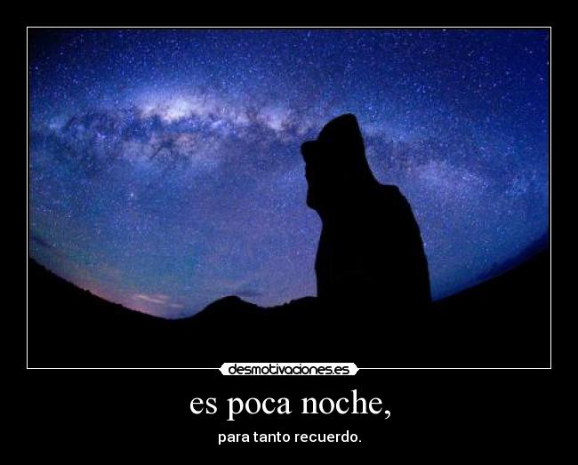es poca noche, - para tanto recuerdo.