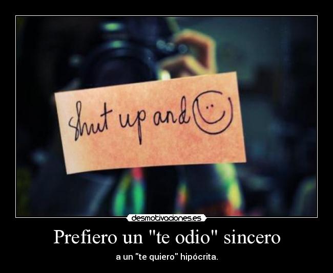 Prefiero un te odio sincero - a un te quiero hipócrita.